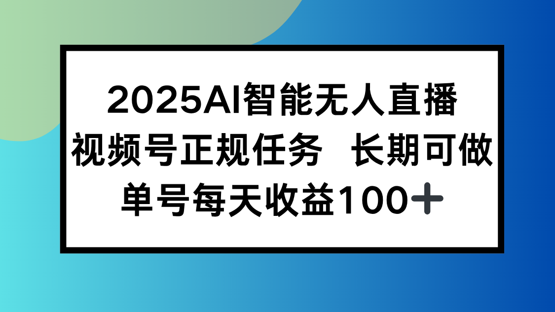 2025AI智能无人直播新玩法，视频号长期稳定任务，单日平均收益100+-十一网创