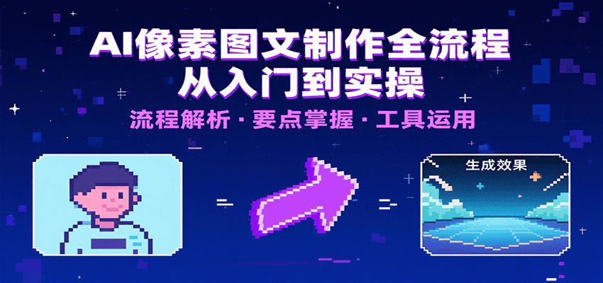 AI像素图文制作全流程：内容要点、文案选择及所用工具，助你快速入局-十一网创