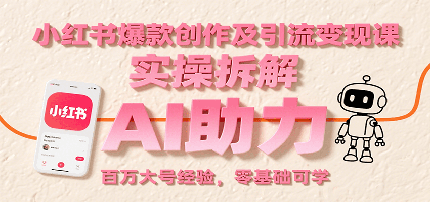 小红书爆款创作及引流变现课：实操拆解，AI助力，百万大号经验，零基础可学-十一网创