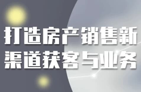 打造房产销售新渠道获客与业务-十一网创