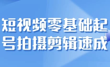 短视频零基础起号拍摄剪辑速成-十一网创