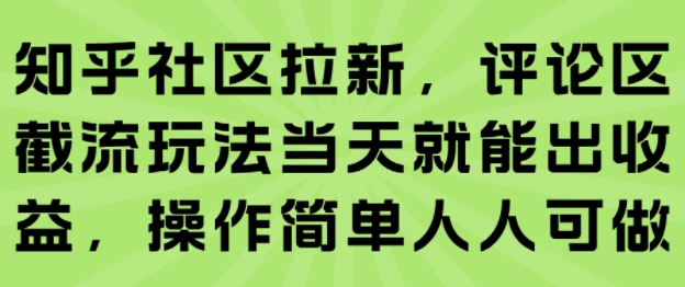 知乎社区拉新，评论区截流玩法当天就能出收益，操作简单人人可做-十一网创