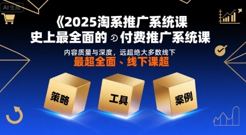 2025淘系推广系统课，史上最全面的付费推广系统课，内容质量与深度，远超绝大多数线下课-十一网创