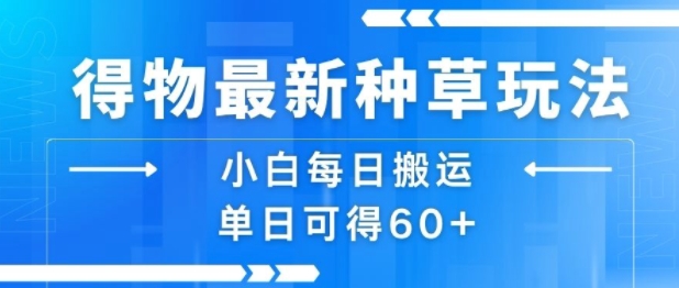 得物最新种草玩法，小白每日搬运单日可得60+-十一网创