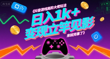 抖音游戏高阶大佬玩法，日入1k+，变现立竿见影，来就完事了【揭秘】-十一网创