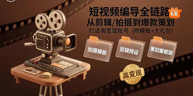 短视频编导全链路：从剪辑/拍摄到爆款策划,打造高变现账号(附模板+大礼包-十一网创