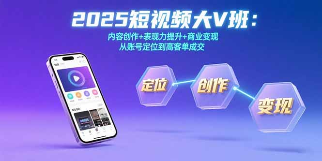 2025短视频大V班：内容创作+表现力提升+商业变现从账号定位到高客单成交-十一网创