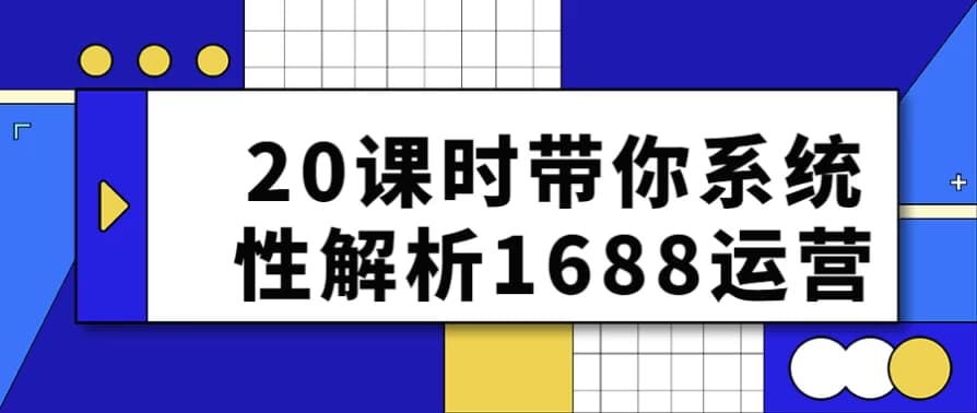 20课时带你系统性解析1688运营-十一网创