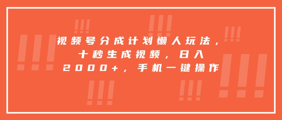 视频号分成计划懒人玩法，十秒生成视频，日入2000+，手机一键操作-十一网创