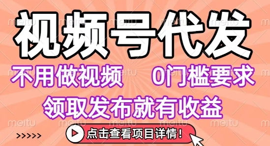 视频号代发，不用剪辑不用做视频，0门槛要求，领取发布就有收益，任务没有无上限，小白轻松上手【揭秘】-十一网创