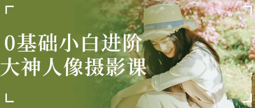 0基础小白进阶大神人像摄影课-十一网创