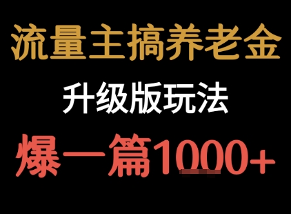 流量主之养老金升级版玩法 爆一篇收益1k+-十一网创