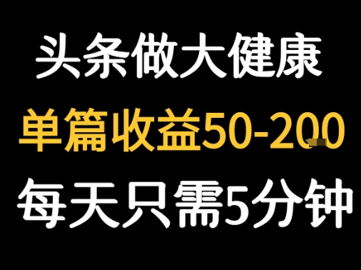 每天5分钟，用今日头条创作大健康图文单篇收益50-2张-十一网创