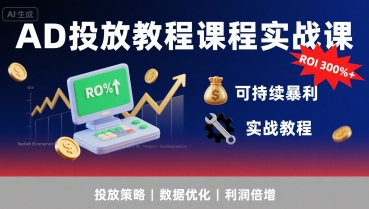 AD投放教程课程实战课，实现广告ROI300%+可持续暴利-十一网创