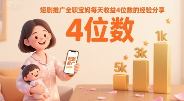 短剧推广全职宝妈每天收益4位数的经验分享-十一网创