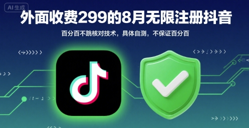 外面收299的8月无限注册抖音百分百不跳核对技术，具体自测，不保证百分百-十一网创