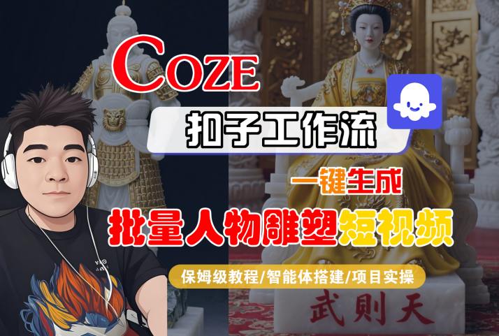 Coze扣子工作流一键生成批量人物雕塑短视频，保姆级教程-智能体搭建-项目实操-十一网创