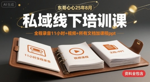 东哥心心25年8月私域线下培训课，全程录音11小时+视频+所有文档加课程ppt-十一网创