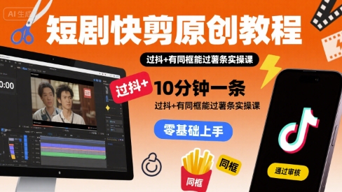 短剧快剪原创教程，10分钟一条，过抖+有同框能过薯条实操课-十一网创