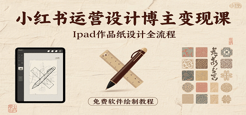 小红书运营设计博主变现课：iPad上手作品纸设计，含全流程及细节技巧，避坑少绕路-十一网创