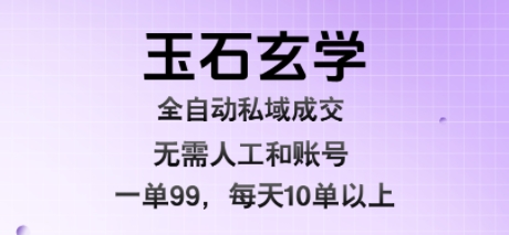 玉石玄学全自动私域成交，一单99每天十单以上，无需人工和矩阵账号，蓝海项目直接干【揭秘】-十一网创