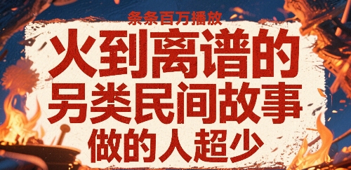 火到离谱的另类民间故事，条条百W播放，做的人超少-十一网创