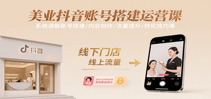 美业抖音账号搭建运营课，系统讲解账号搭建/内容创作/流量提升/转化技巧等-十一网创