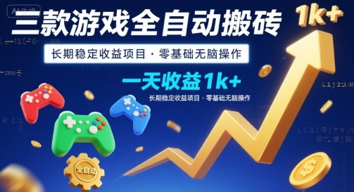 三款游戏全自动搬砖，一天收益1k+，长期稳定收益项目，零基础无脑操作【揭秘】-十一网创