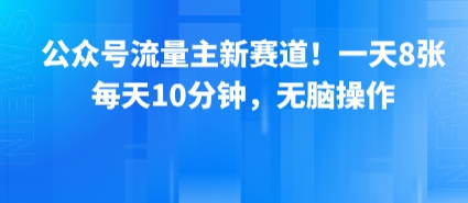 公众号流量主新赛道！一天8张，每天10分钟，无脑操作-十一网创