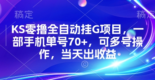KS零撸全自动挂G项目，一部手机单号70+，可多号操作，当天出收益【揭秘】-十一网创