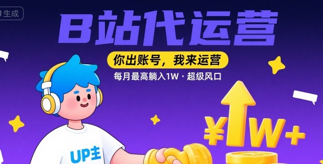【B站代运营】你出账号，我来运营，每月最高躺入1W，超级风口【揭秘】-十一网创