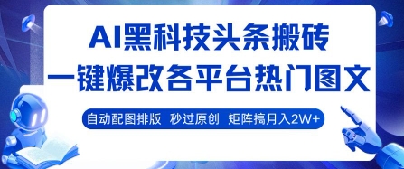 AI黑科技头条搬砖，一键爆改各平台热门图文自动配图排版，秒过原创，矩阵搞月入2W+【揭秘】-十一网创