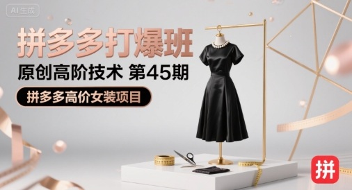 拼多多打爆班原创高阶技术第45期，拼多多高价女装项目-十一网创