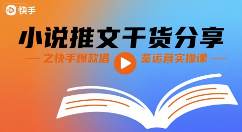 小说推文干货分享之快手爆款借鉴运营实操课-十一网创