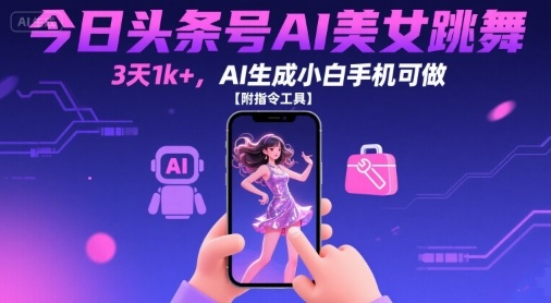 今日头条号AI美女跳舞，3天1k+，AI生成小白手机可做【附指令工具】-十一网创