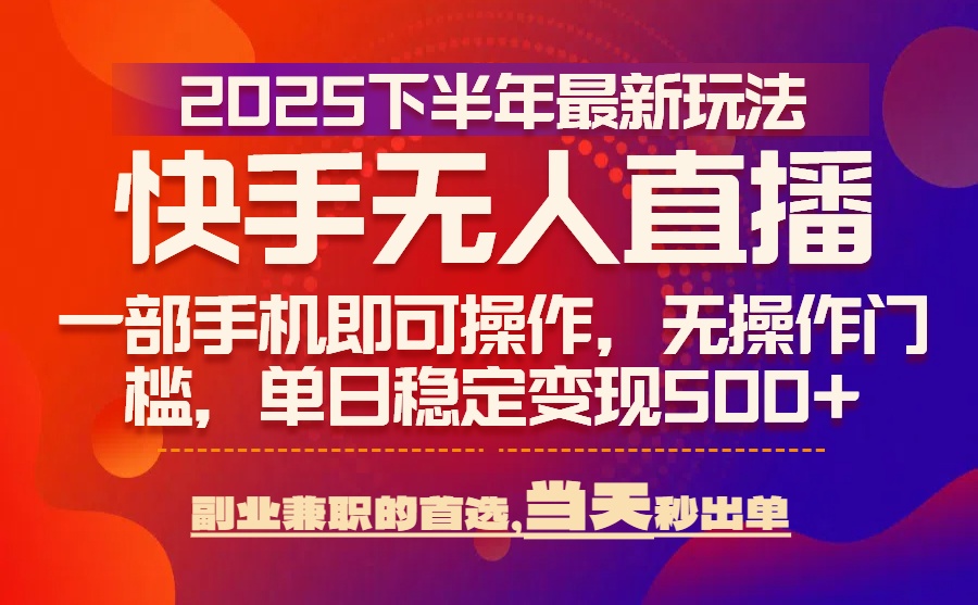 25年快手无人直播最新玩法，当天可出单，一部手机即可操作-十一网创