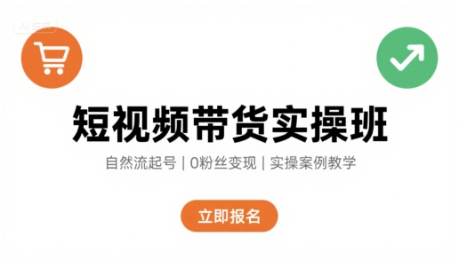 短视频带货实操班，自然流电商快速起号，实现轻松带货变现-十一网创