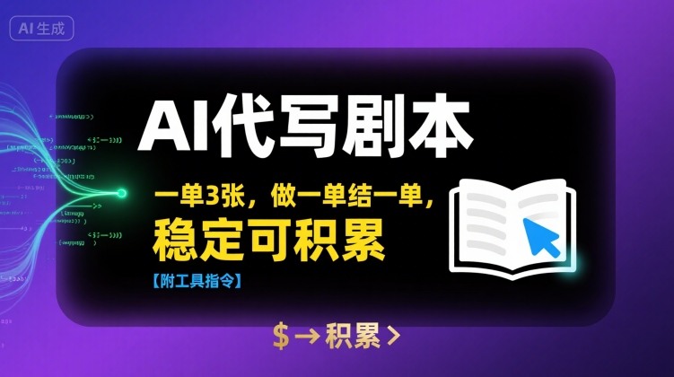 AI代写剧本，一单3张，做一单结一单，稳定可积累【附工具指令】-十一网创