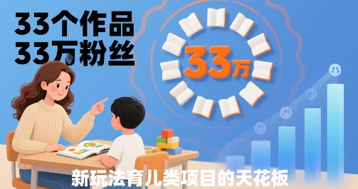 33个作品33W粉丝，育儿类项目的天花板，小白可操作-十一网创