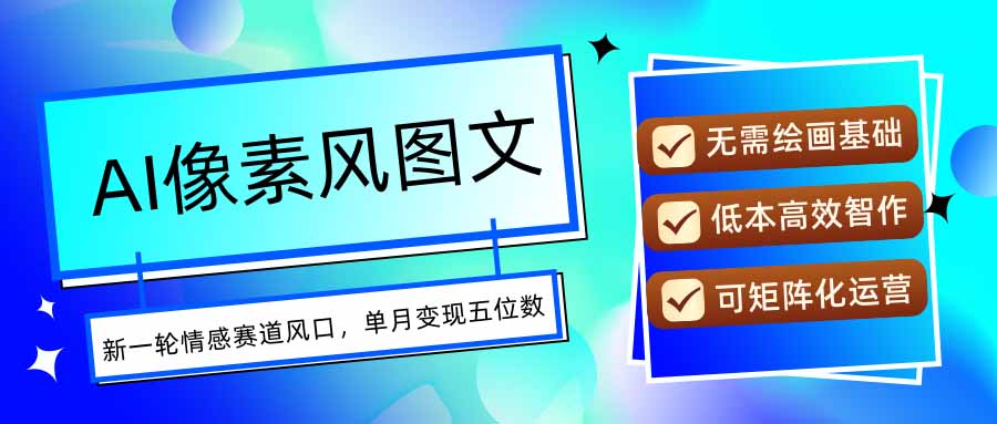 AI像素风图文超详细实操全过程，每天一小时轻松易上手，单月变现五位数-十一网创