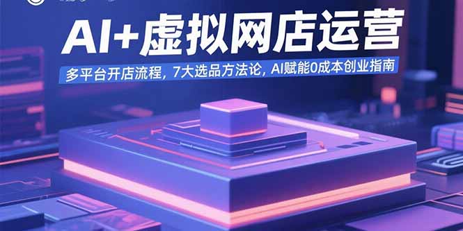 AI+虚拟网店运营：多平台开店流程，7大选品方法论，AI赋能0成本创业指南-十一网创