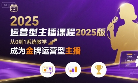 运营型主播课程2025版，从0到1教你成为金牌运营型主播-十一网创