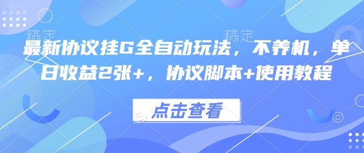 最新协议挂G全自动玩法，不用养机，单日收益2张+，协议脚本+使用教程【揭秘】-十一网创