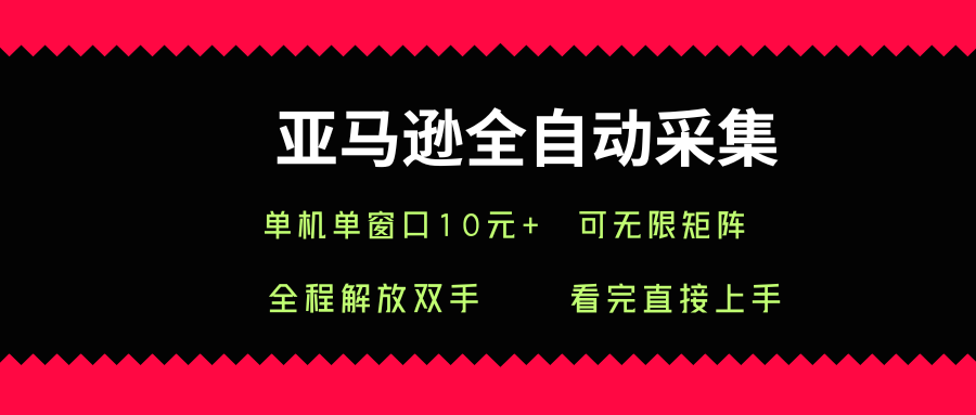 亚马逊全自动采集，单机单窗口一天10+，可无限矩阵去做【揭秘】-十一网创