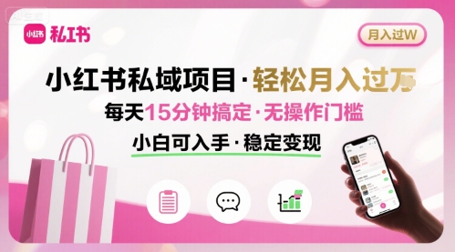 小红书私域项目月入过W非常轻松每天15分钟即可搞定，无任何操作门槛，小白可入手-十一网创