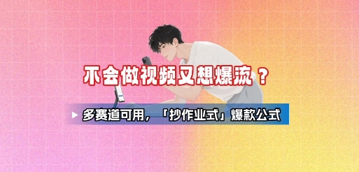 不会做视频又想爆流？多赛道可用，「抄作业式」爆款公式-十一网创
