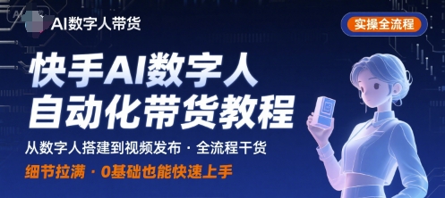 快手AI数字人自动化视频带货实操全流程，干货满满，细节拉满-十一网创