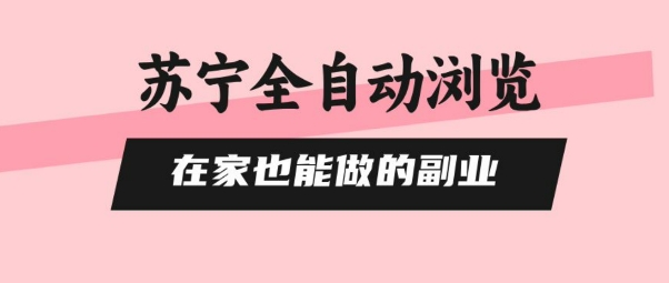 苏宁全自动浏览，在家也能做的副业，无需人工，0风控，单机日入5张+，直接矩阵开干【揭秘】-十一网创