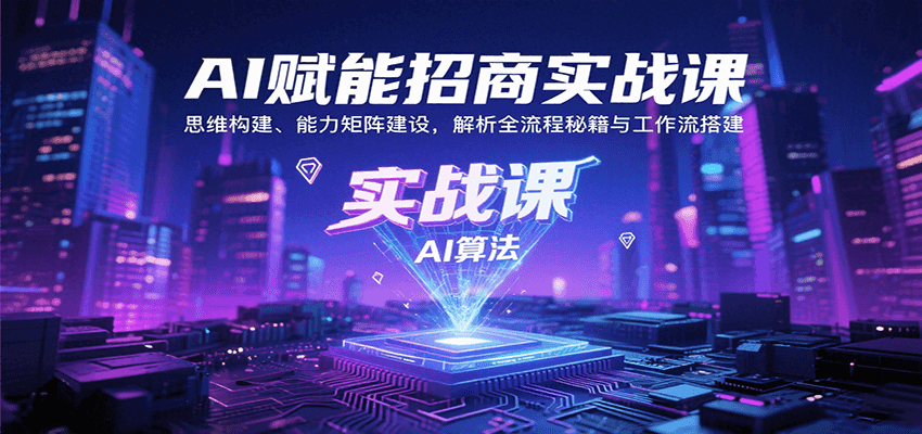 AI赋能招商实战课：思维构建、能力矩阵建设，解析全流程秘籍与工作流搭建-十一网创