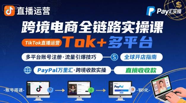 跨境电商线上课，TikTok直播运营+多平台账号注册+PayPal万里汇实操教程-十一网创
